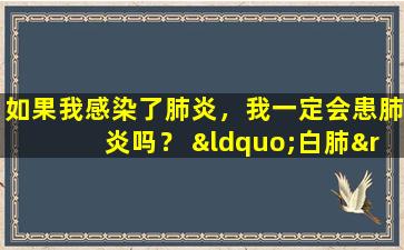如果我感染了肺炎，我一定会患肺炎吗？ “白肺”会出现吗？